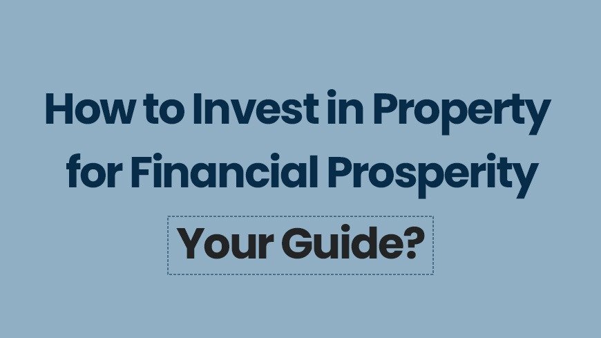 How to Invest in Property for Financial Prosperity