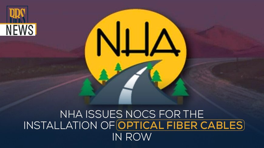 NHA issues NOCs for the installation of optical fiber cables in ROW