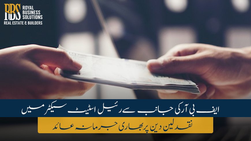 ایف بی آر کی جانب سےرئیل اسٹیٹ سیکٹرمیں نقدلین دین پربھاری جرمانہ عائد