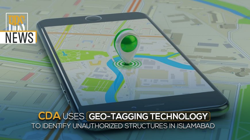 CDA uses geo-tagging technology to identify unauthorized structures in Islamabad