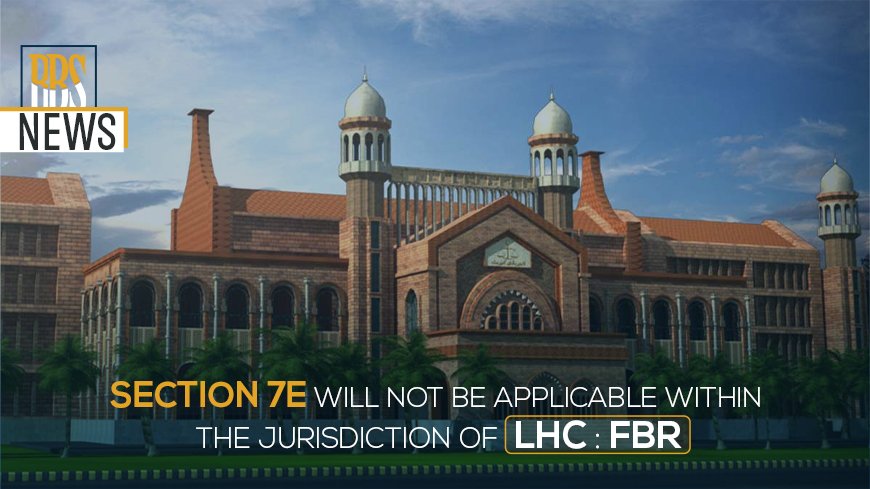 Section 7E will not be applicable within the jurisdiction of LHC FBR