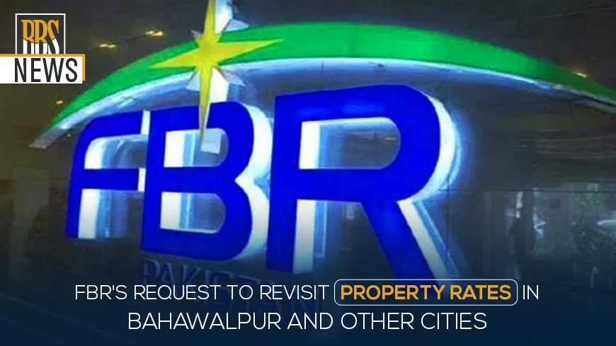 FBR's request to revisit property rates in Bahawalpur and other cities