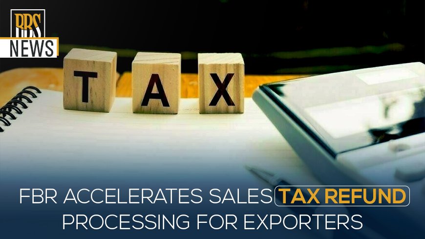 FBR Accelerates Sales Tax Refund Processing for Exporters