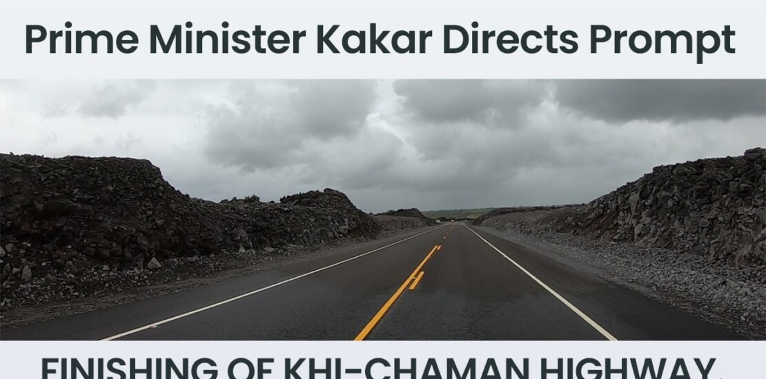 Prime Minister Kakar directs prompt finishing of KHI-Chaman Highway