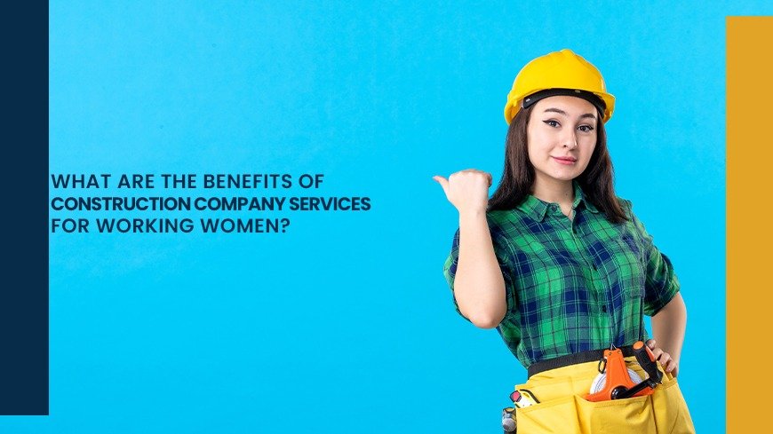 What Are the Benefits of Construction Companies Services for Working Women